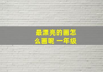 最漂亮的画怎么画呢 一年级